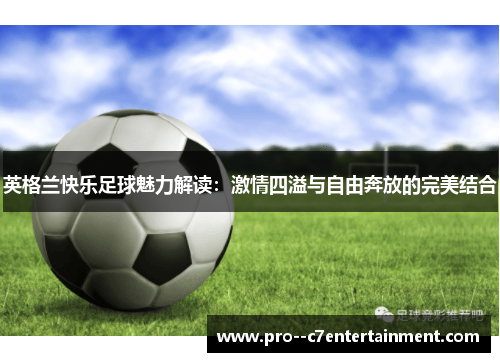 英格兰快乐足球魅力解读:激情四溢与自由奔放的完美结合 英格兰快乐足球魅力解读:激情四溢与自由奔放的完美结合