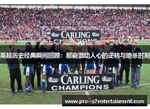 英超历史经典瞬间回顾:那些激动人心的逆转与绝杀时刻 英超历史经典瞬间回顾:那些激动人心的逆转与绝杀时刻