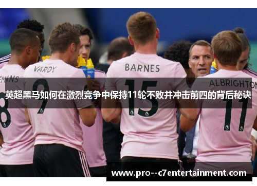 英超黑马如何在激烈竞争中保持11轮不败并冲击前四的背后秘诀 英超黑马如何在激烈竞争中保持11轮不败并冲击前四的背后秘诀