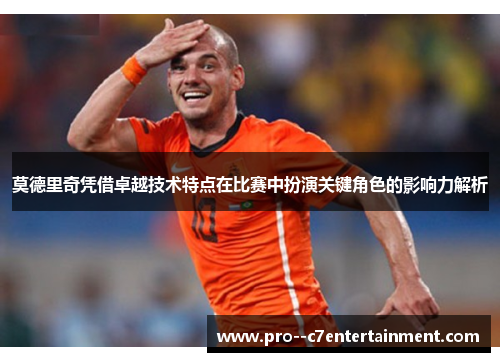 莫德里奇凭借卓越技术特点在比赛中扮演关键角色的影响力解析 莫德里奇凭借卓越技术特点在比赛中扮演关键角色的影响力解析