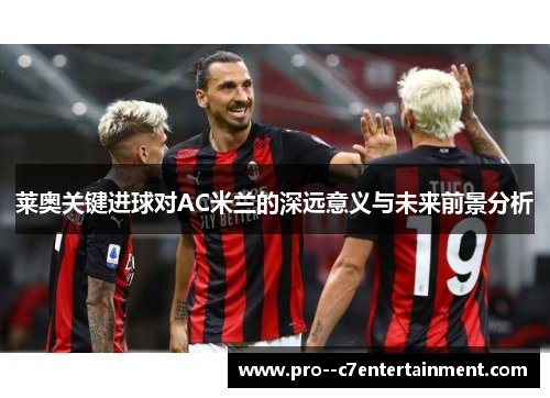 莱奥关键进球对AC米兰的深远意义与未来前景分析 莱奥关键进球对AC米兰的深远意义与未来前景分析