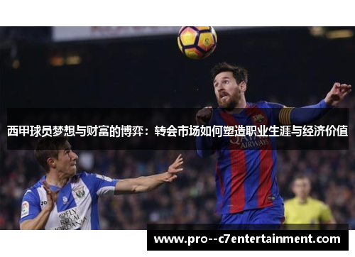 西甲球员梦想与财富的博弈:转会市场如何塑造职业生涯与经济价值 西甲球员梦想与财富的博弈:转会市场如何塑造职业生涯与经济价值