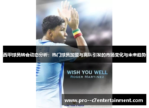 西甲球员转会动态分析：热门球员加盟与离队引发的市场变化与未来趋势