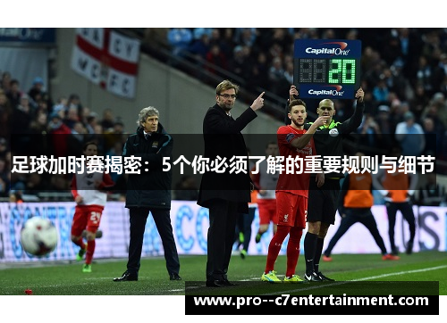 足球加时赛揭密:5个你必须了解的重要规则与细节 足球加时赛揭密:5个你必须了解的重要规则与细节