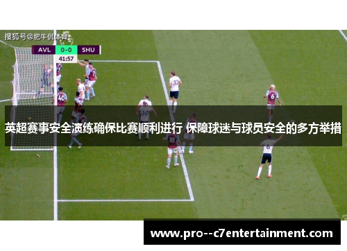 英超赛事安全演练确保比赛顺利进行 保障球迷与球员安全的多方举措 英超赛事安全演练确保比赛顺利进行 保障球迷与球员安全的多方举措