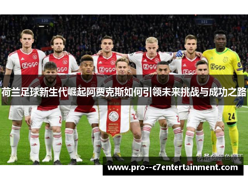 荷兰足球新生代崛起阿贾克斯如何引领未来挑战与成功之路 荷兰足球新生代崛起阿贾克斯如何引领未来挑战与成功之路