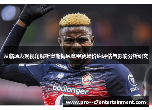 从临场表现视角解析奥斯梅恩意甲赛场价值评估与影响分析研究 从临场表现视角解析奥斯梅恩意甲赛场价值评估与影响分析研究