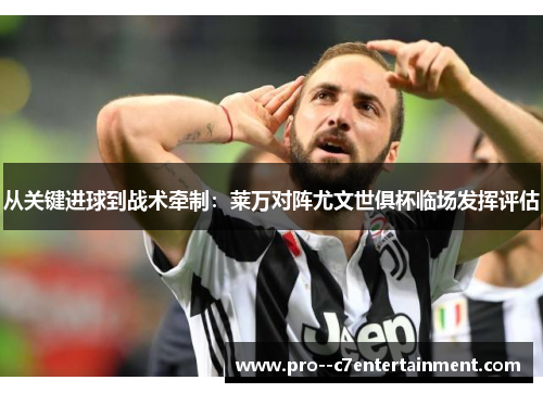 从关键进球到战术牵制:莱万对阵尤文世俱杯临场发挥评估 从关键进球到战术牵制:莱万对阵尤文世俱杯临场发挥评估