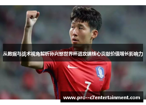 从数据与战术视角解析孙兴慜世界杯进攻端核心贡献价值增长影响力 从数据与战术视角解析孙兴慜世界杯进攻端核心贡献价值增长影响力