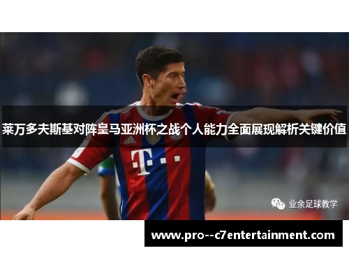 莱万多夫斯基对阵皇马亚洲杯之战个人能力全面展现解析关键价值 莱万多夫斯基对阵皇马亚洲杯之战个人能力全面展现解析关键价值