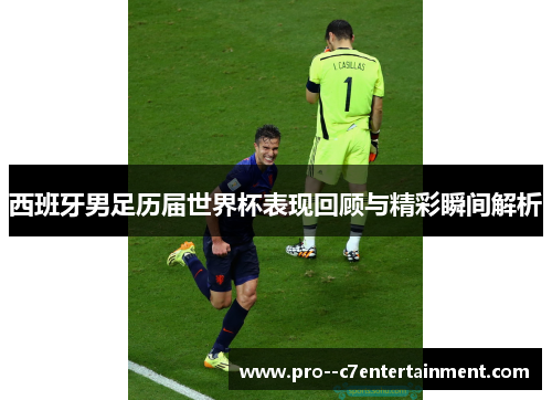 西班牙男足历届世界杯表现回顾与精彩瞬间解析