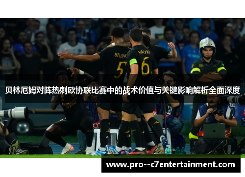 贝林厄姆对阵热刺欧协联比赛中的战术价值与关键影响解析全面深度