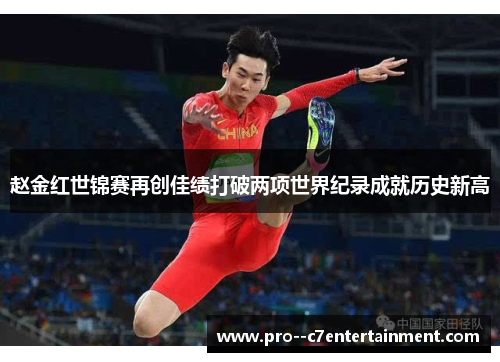赵金红世锦赛再创佳绩打破两项世界纪录成就历史新高 赵金红世锦赛再创佳绩打破两项世界纪录成就历史新高