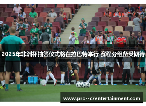 2025年非洲杯抽签仪式将在拉巴特举行 赛程分组备受期待