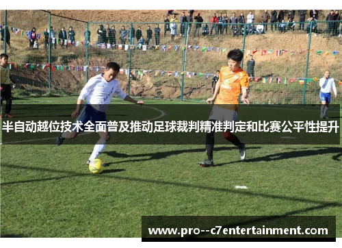 半自动越位技术全面普及推动足球裁判精准判定和比赛公平性提升