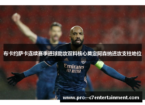 布卡约萨卡连续赛季进球助攻双料核心奠定阿森纳进攻支柱地位