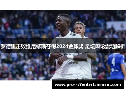 罗德里击败维尼修斯夺得2024金球奖 足坛舆论震动解析
