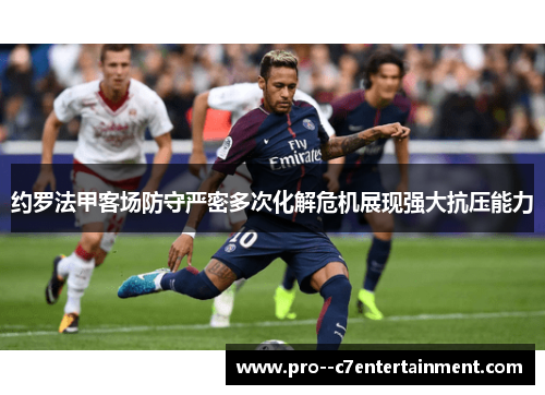 约罗法甲客场防守严密多次化解危机展现强大抗压能力 约罗法甲客场防守严密多次化解危机展现强大抗压能力