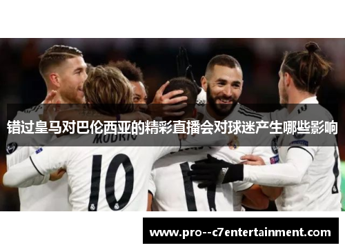 错过皇马对巴伦西亚的精彩直播会对球迷产生哪些影响