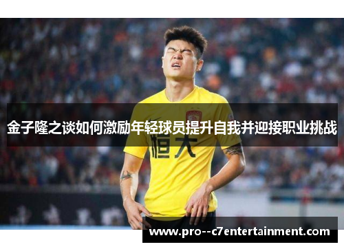 金子隆之谈如何激励年轻球员提升自我并迎接职业挑战