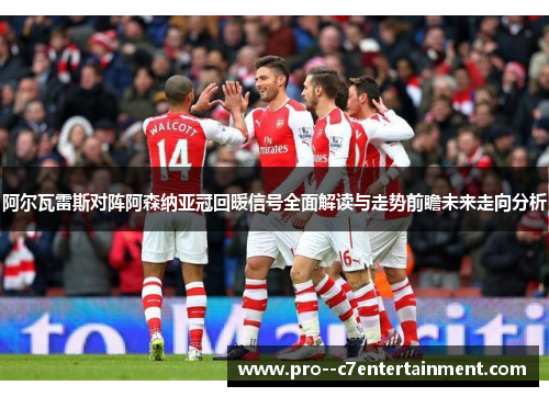 阿尔瓦雷斯对阵阿森纳亚冠回暖信号全面解读与走势前瞻未来走向分析