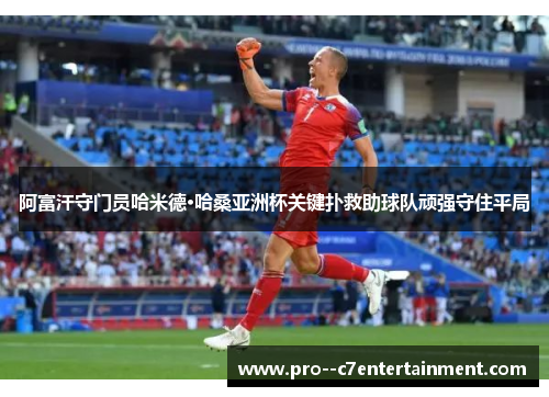 阿富汗守门员哈米德·哈桑亚洲杯关键扑救助球队顽强守住平局