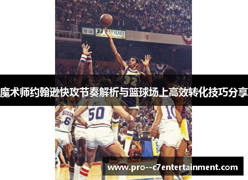 魔术师约翰逊快攻节奏解析与篮球场上高效转化技巧分享