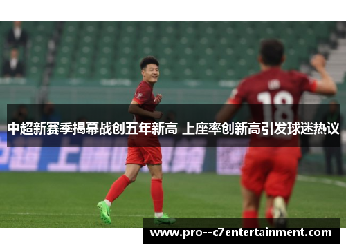 中超新赛季揭幕战创五年新高 上座率创新高引发球迷热议 中超新赛季揭幕战创五年新高 上座率创新高引发球迷热议