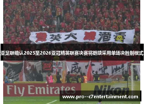亚足联确认2025至2026亚冠精英联赛决赛将继续采用单场决胜制模式 亚足联确认2025至2026亚冠精英联赛决赛将继续采用单场决胜制模式