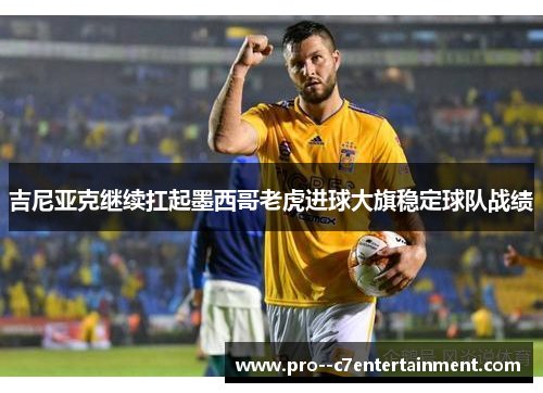 吉尼亚克继续扛起墨西哥老虎进球大旗稳定球队战绩 吉尼亚克继续扛起墨西哥老虎进球大旗稳定球队战绩
