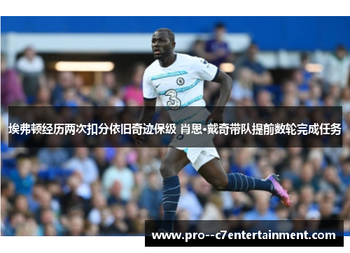 埃弗顿经历两次扣分依旧奇迹保级 肖恩·戴奇带队提前数轮完成任务 埃弗顿经历两次扣分依旧奇迹保级 肖恩·戴奇带队提前数轮完成任务