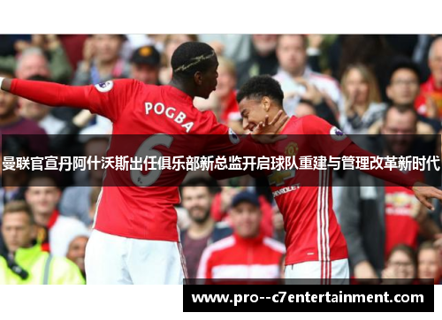 曼联官宣丹阿什沃斯出任俱乐部新总监开启球队重建与管理改革新时代