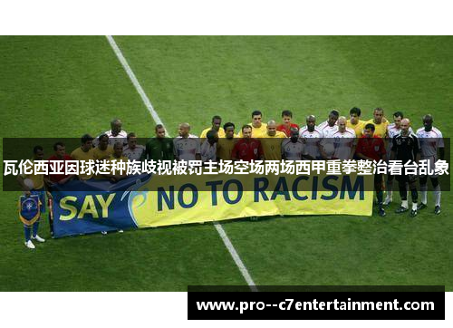 瓦伦西亚因球迷种族歧视被罚主场空场两场西甲重拳整治看台乱象 瓦伦西亚因球迷种族歧视被罚主场空场两场西甲重拳整治看台乱象