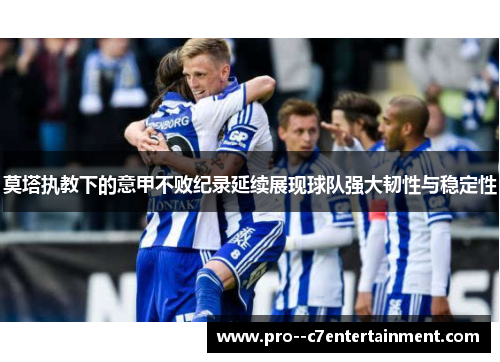 莫塔执教下的意甲不败纪录延续展现球队强大韧性与稳定性