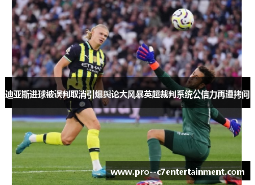 迪亚斯进球被误判取消引爆舆论大风暴英超裁判系统公信力再遭拷问
