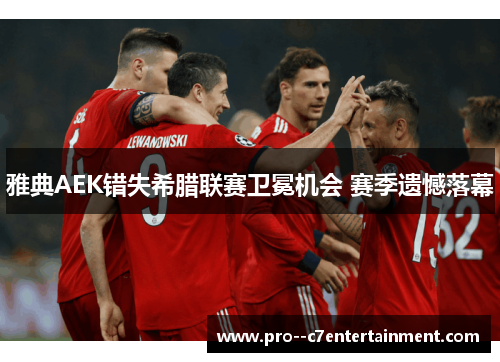 雅典AEK错失希腊联赛卫冕机会 赛季遗憾落幕