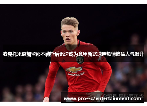 麦克托米奈加盟那不勒斯后迅速成为意甲新宠球迷热情追捧人气飙升 麦克托米奈加盟那不勒斯后迅速成为意甲新宠球迷热情追捧人气飙升