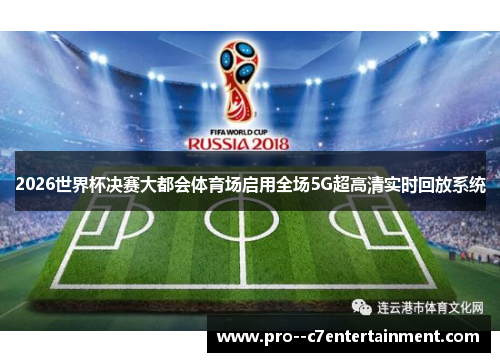 2026世界杯决赛大都会体育场启用全场5G超高清实时回放系统
