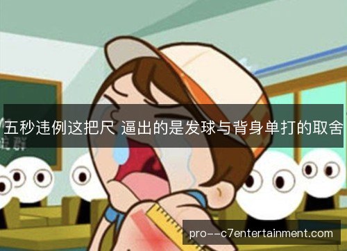 五秒违例这把尺 逼出的是发球与背身单打的取舍 五秒违例这把尺 逼出的是发球与背身单打的取舍